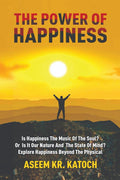 THE POWER OF HAPPINESS : Is Happiness The Music Of The Soul? Or Is It Our Nature And The State Of Mind? Explore Happiness Beyond