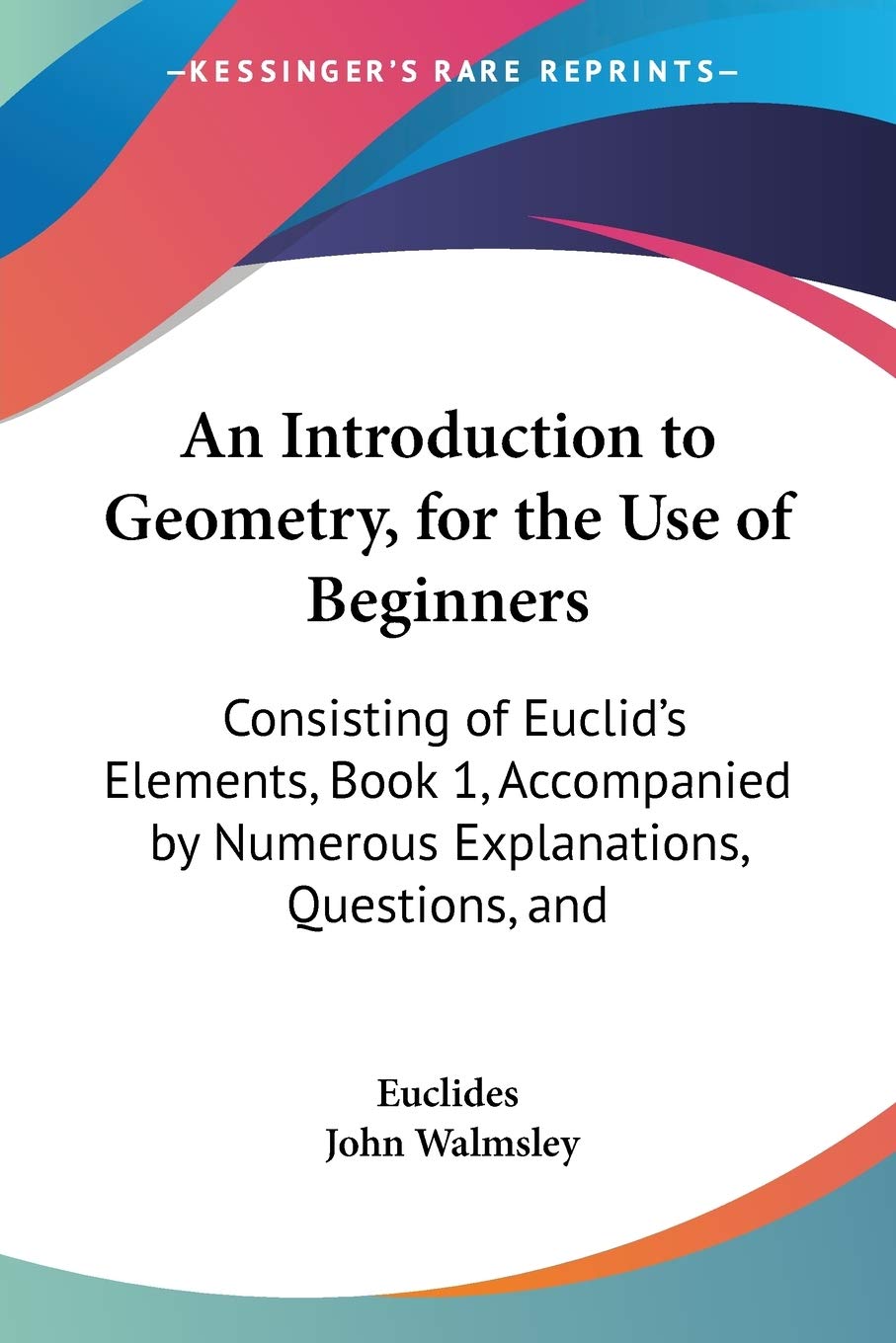 An Introduction to Geometry, for the Use of Beginners: Consisting of Euclids Elements, Book 1, Accompanied by Numerous Explanat