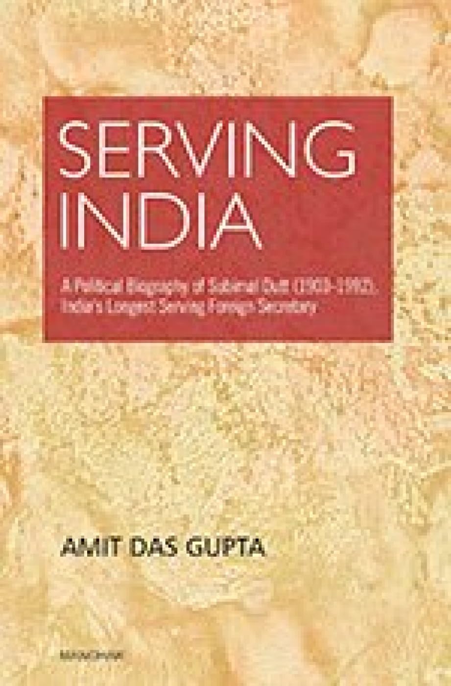 Serving India: A Political Biography Of Subimat Dutt (19031992), IndiaS Longest Serving Foreign Secretary
