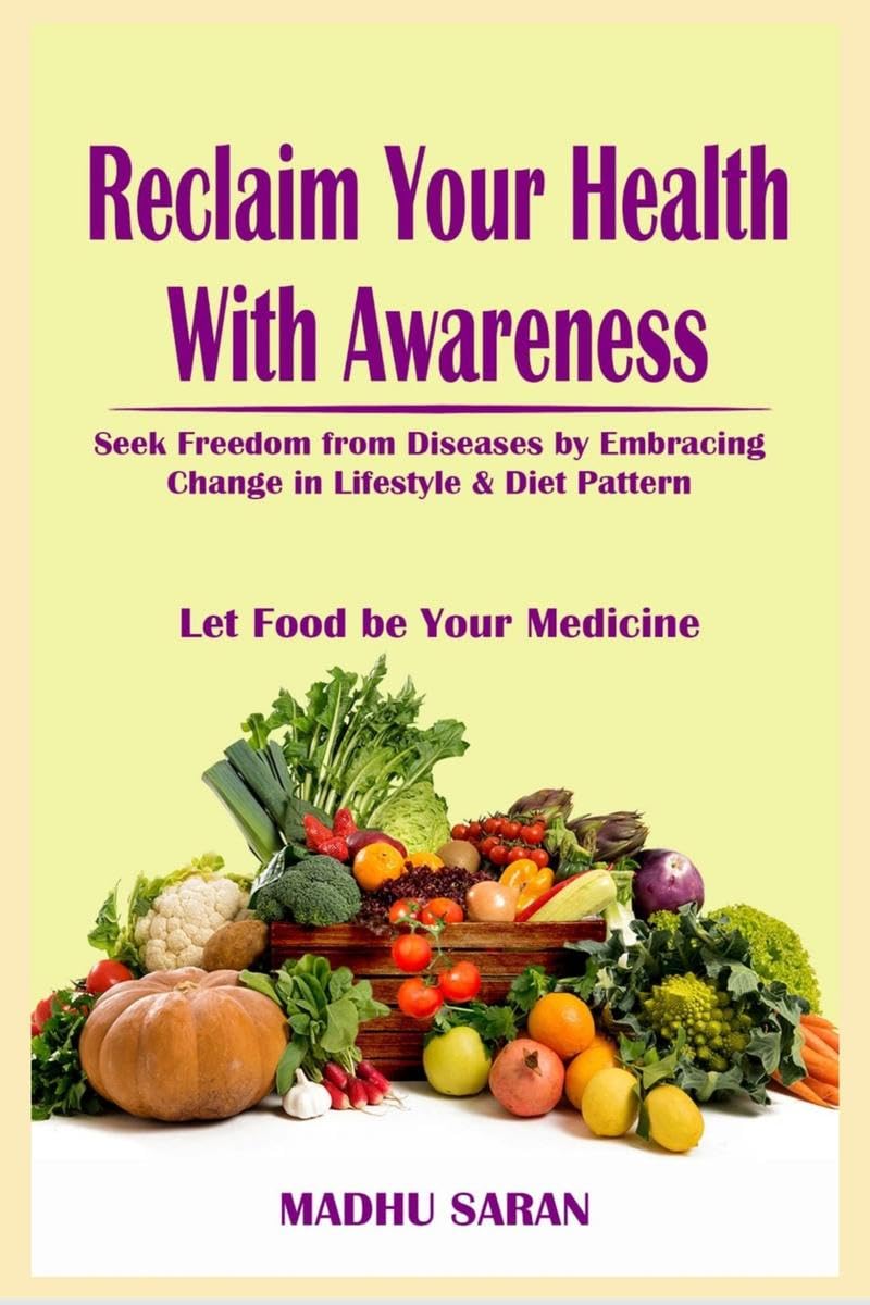 Reclaim Your Health With Awareness : Seek Freedom from Diseases by Embracing Change in Lifestyle & Diet Pattern Let Food Be Your