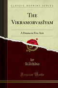 The Vikramorvasyam: A Drama in Five Acts (Classic Reprint)