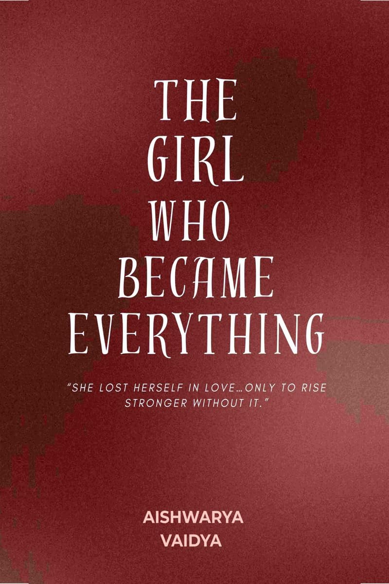 The Girl Who Became Everything: She lost herself in love only to rise stronger without it