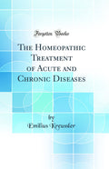 The Homeopathic Treatment of Acute and Chronic Diseases (Classic Reprint)