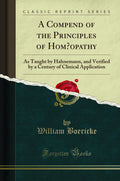 A Compend Of The Principles Of Homoeopathy: As Taught By Hahnemann, And Verified By A Century Of Clinical Application (Classic R