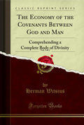 The Economy of the Covenants Between God and Man, Vol. 1 of 2: Comprehending a Complete Body of Divinity (Classic Reprint)