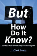 But How Do It Know?  The Basic Principles of Computers for Everyone