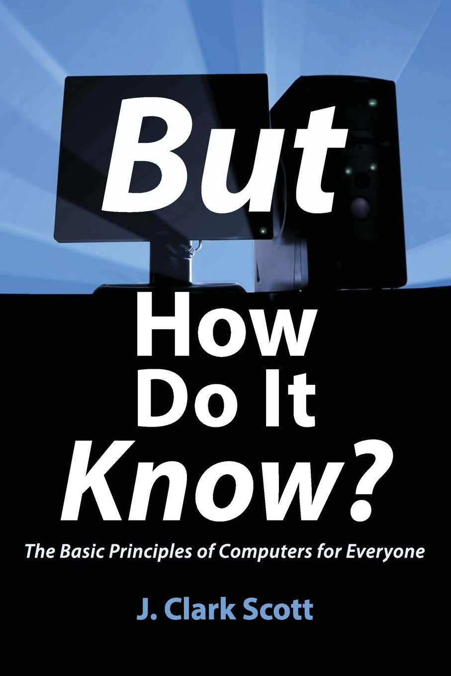 But How Do It Know?  The Basic Principles of Computers for Everyone