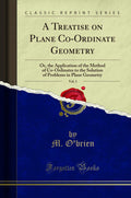A Treatise On Plane CoOrdinate Geometry, Vol. 1: Or, The Application Of The Method Of CoOrdinates To The Solution Of Problems 