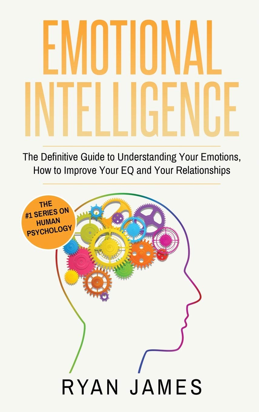 Emotional Intelligence: The Definitive Guide to Understanding Your Emotions, How to Improve Your EQ and Your Relationships (Emot