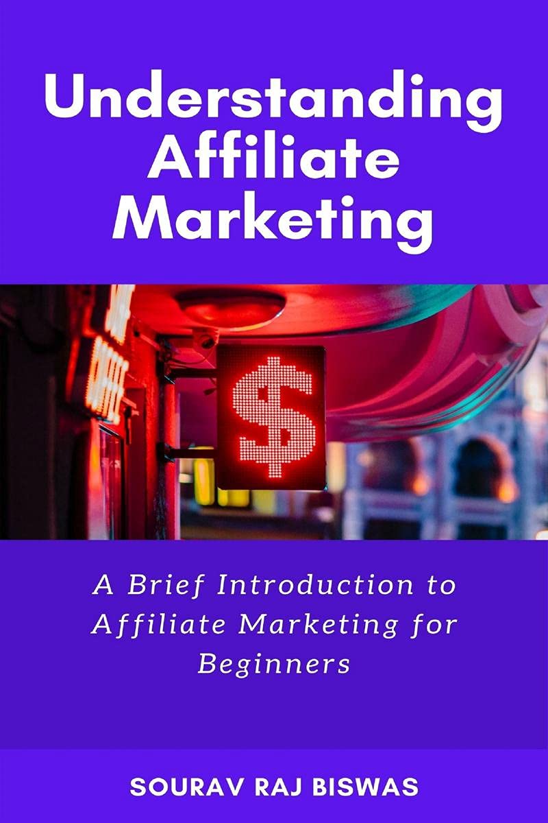 Understanding Affiliate Marketing by Sourav Raj Biswas : A Brief Introduction to Affiliate Marketing for Beginners