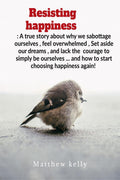 Resisting Happiness: A True Story about Why We Sabotage Ourselves