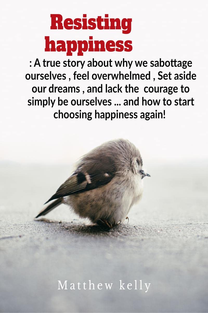 Resisting Happiness: A True Story about Why We Sabotage Ourselves