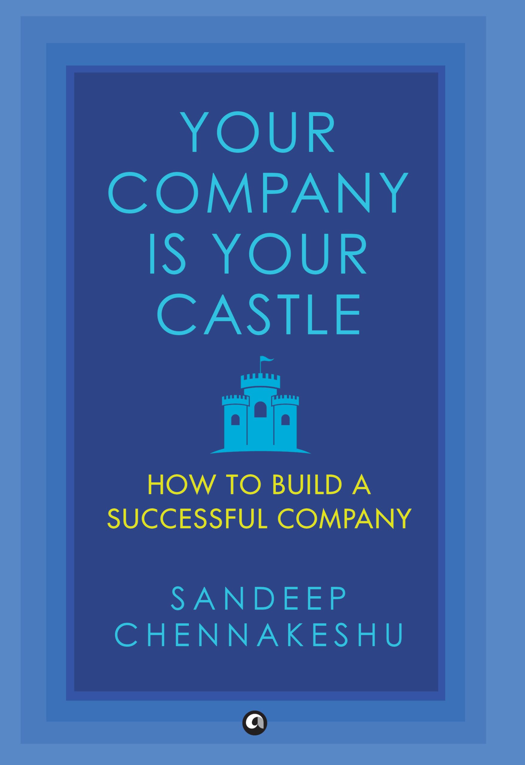 Your Company Is Your Castle: How To Build A Successful Company