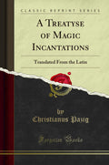 A Treatyse of Magic Incantations: Translated from the Latin (Classic Reprint)