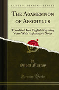 The Agamemnon of Aeschylus: Translated Into English Rhyming Verse with Explanatory Notes (Classic Reprint)