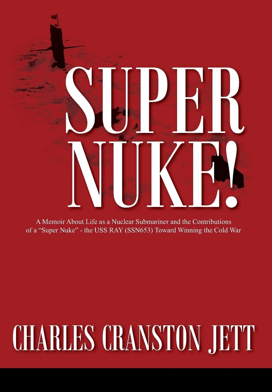 Super Nuke! A Memoir About Life as a Nuclear Submariner and the Contributions of a Super Nuke  the USS RAY (SSN653) Toward Wi