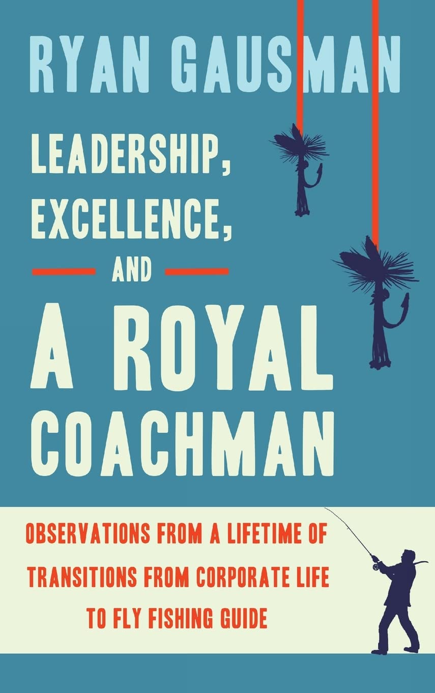 Leadership, Excellence, and a Royal Coachman: Observations from a Lifetime of Transitions from Corporate Life to Fly Fishing Gui