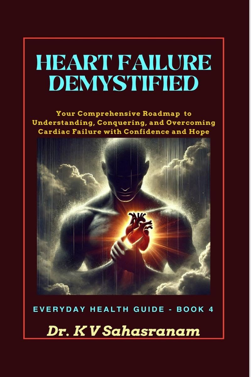 HEART FAILURE DEMYSTIFIED: Your Comprehensive Roadmap to Understanding, Conquering, and Overcoming Cardiac Challenges with Confi
