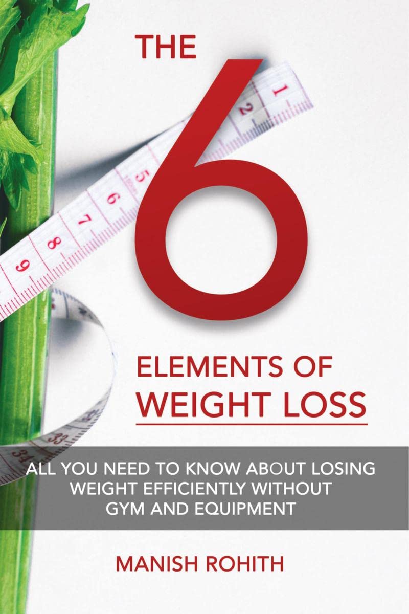 The Six Elements of Weight Loss : All you need to know about losing weight efficiently without gym and equipment