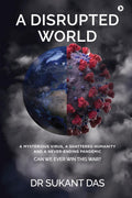 A Disrupted World : A Mysterious Virus, A Shattered Humanity and a NeverEnding Pandemic CAN WE EVER WIN THIS WAR?