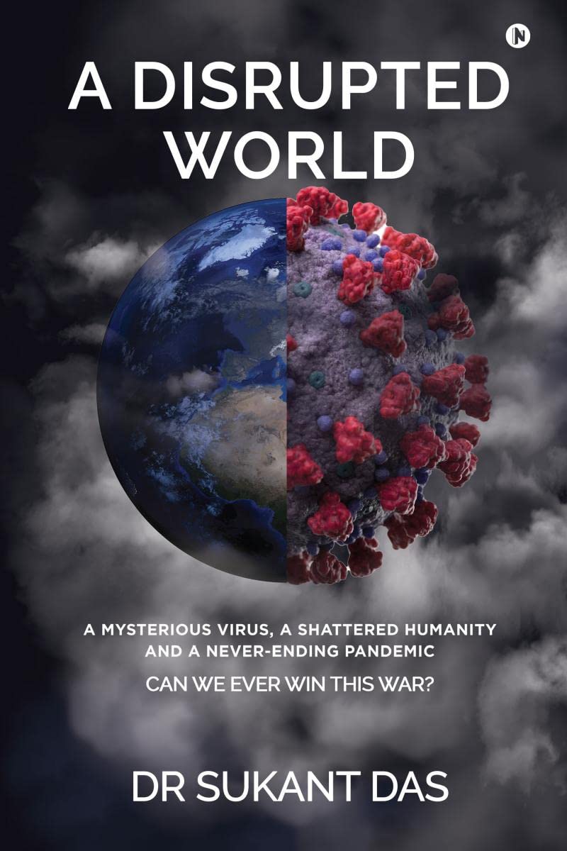 A Disrupted World : A Mysterious Virus, A Shattered Humanity and a NeverEnding Pandemic CAN WE EVER WIN THIS WAR?
