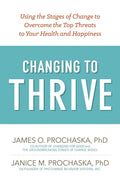 Changing to Thrive: Using the Stages of Change to Overcome the Top Threats to Your Health and Happiness