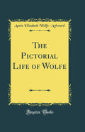 The Pictorial Life of Wolfe (Classic Reprint)