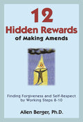 12 Hidden Rewards of Making Amends: Finding Forgiveness and SelfRespect by Working Steps 810