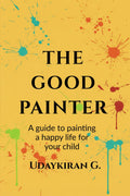 The good painter: A guide to painting a happy life for your child