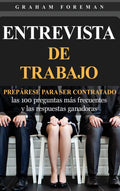 Entrevista De Trabajo: Preprese Para Ser Contratado: Las 100 Preguntas Ms Frecuentes Y Las Respuestas Ganadoras