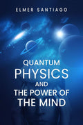 QUANTUM PHYSICS AND THE POWER OF THE MIND : Find Out How Quantum Physics and The Law of Attraction Function and How This Can Cha