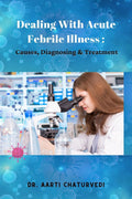 DEALING WITH ACUTE FEBRILE ILLNESS: CAUSES, DIAGNOSING & TREATMENT: CAUSES, DIAGNOSING & TREATMENT