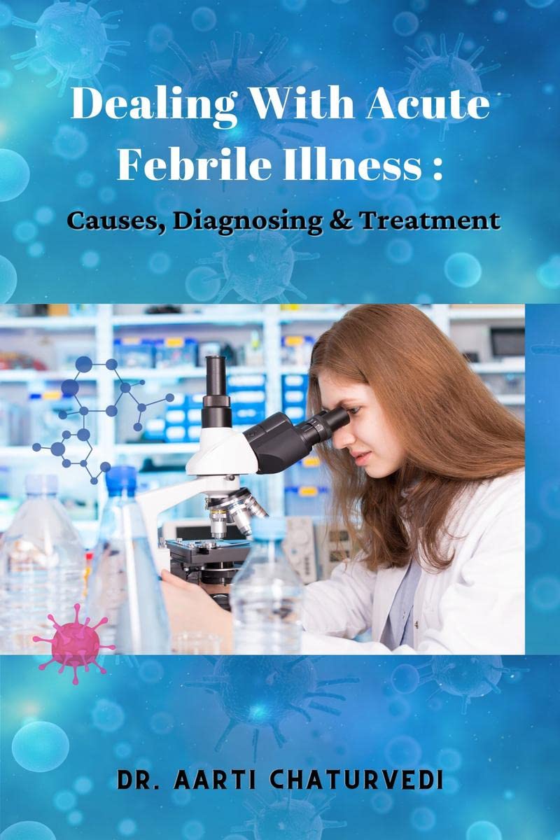 DEALING WITH ACUTE FEBRILE ILLNESS: CAUSES, DIAGNOSING & TREATMENT: CAUSES, DIAGNOSING & TREATMENT