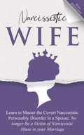 Narcissistic Wife Learn to Master the Covert Narcissistic Personality Disorder in a Spouse, No longer Be a Victim of Narcissisti