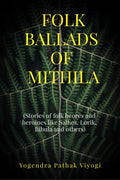 Folk Ballads of Mithila : (Stories of folk heroes and heroines like Salhes, Lorik, Bihula and others)