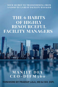The 6 Habits Of Highly Resourceful Facility Managers : Your Secret To Transforming From A Good To A Great Facility Manager