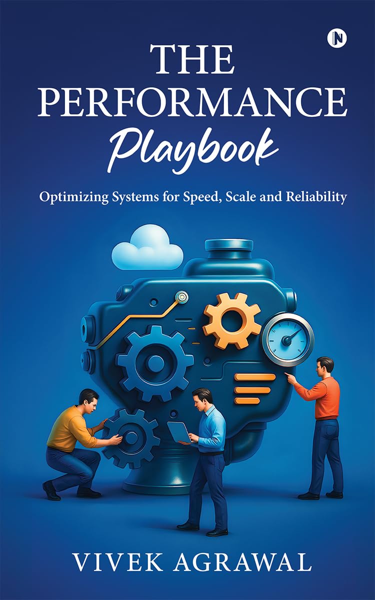 The Performance Playbook: Optimizing Systems for Speed, Scale and Reliability