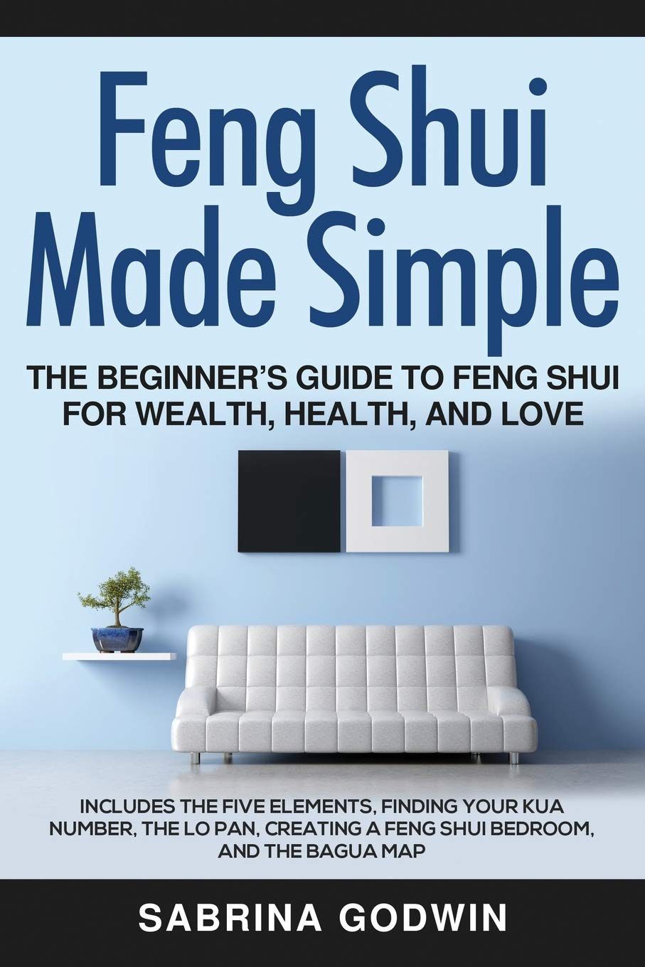 Feng Shui Made Simple  The Beginners Guide to Feng Shui for Wealth, Health, and Love: Includes the Five Elements, Finding Your 