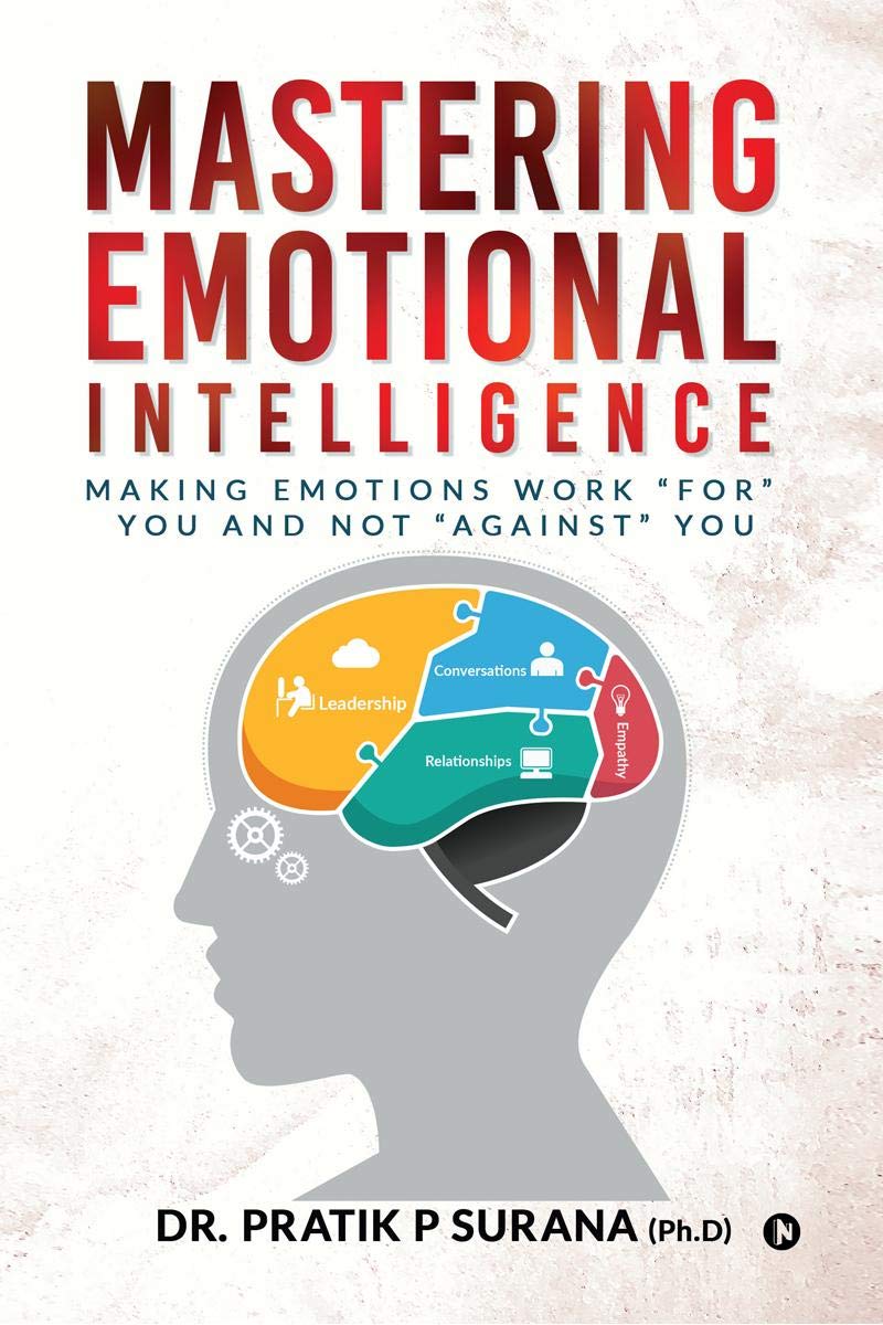 Mastering Emotional Intelligence : Making Emotions Work For You And Not Against You