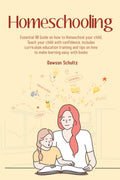Homeschooling  Essential 101 Guide on how to Homeschool your child, Teach your child with confidence, includes curriculum educa