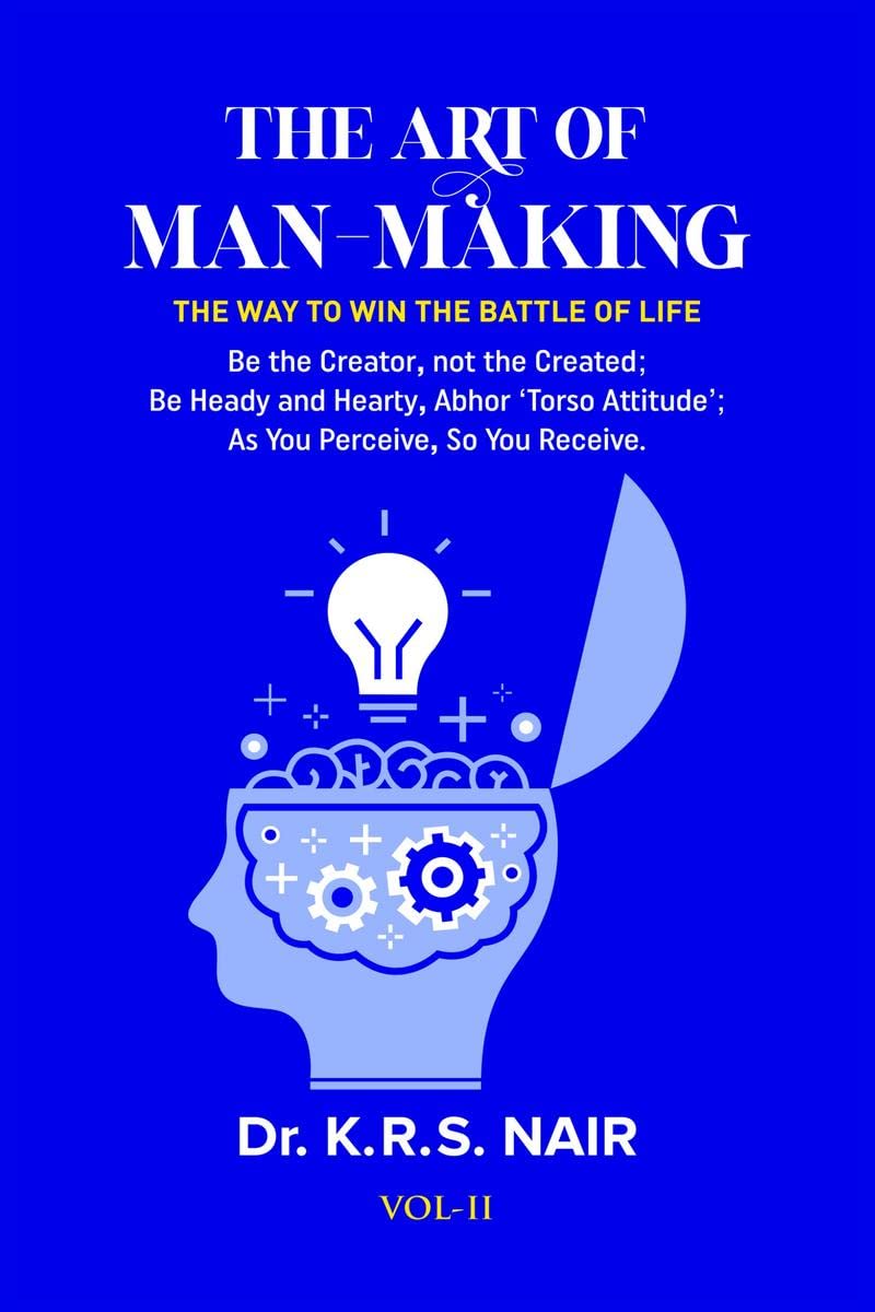 THE ART OF MANMAKING The Way to Win The Battle of Life Vol. 11 : Be the Creator, Not the Created; Be Heady and Hearty, Abhor To