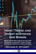 How I Trade and Invest in Stocks and Bonds: Being Some Methods Evolved and Adopted, During My ThirtyThree Years Experience in