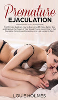 Premature Ejaculation: The Ultimate Guide on How to Overcome PE, Have Better Sex and Improve the Power of Your Sexual Energy. Le