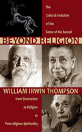 Beyond Religion: The Cultural Evolution of the Sense of the Sacred: From Shamanism to Religion to Postreligious Spirituality