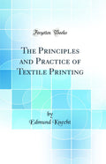 The Principles and Practice of Textile Printing (Classic Reprint)
