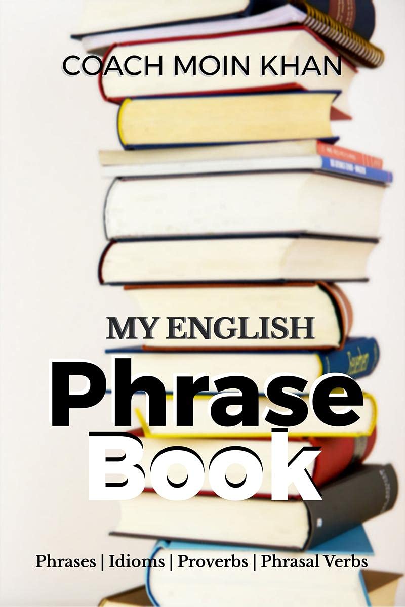 My English Phrase Book : Common English Phrases, Idioms, Proverbs and Phrasal Verbs For Spoken English