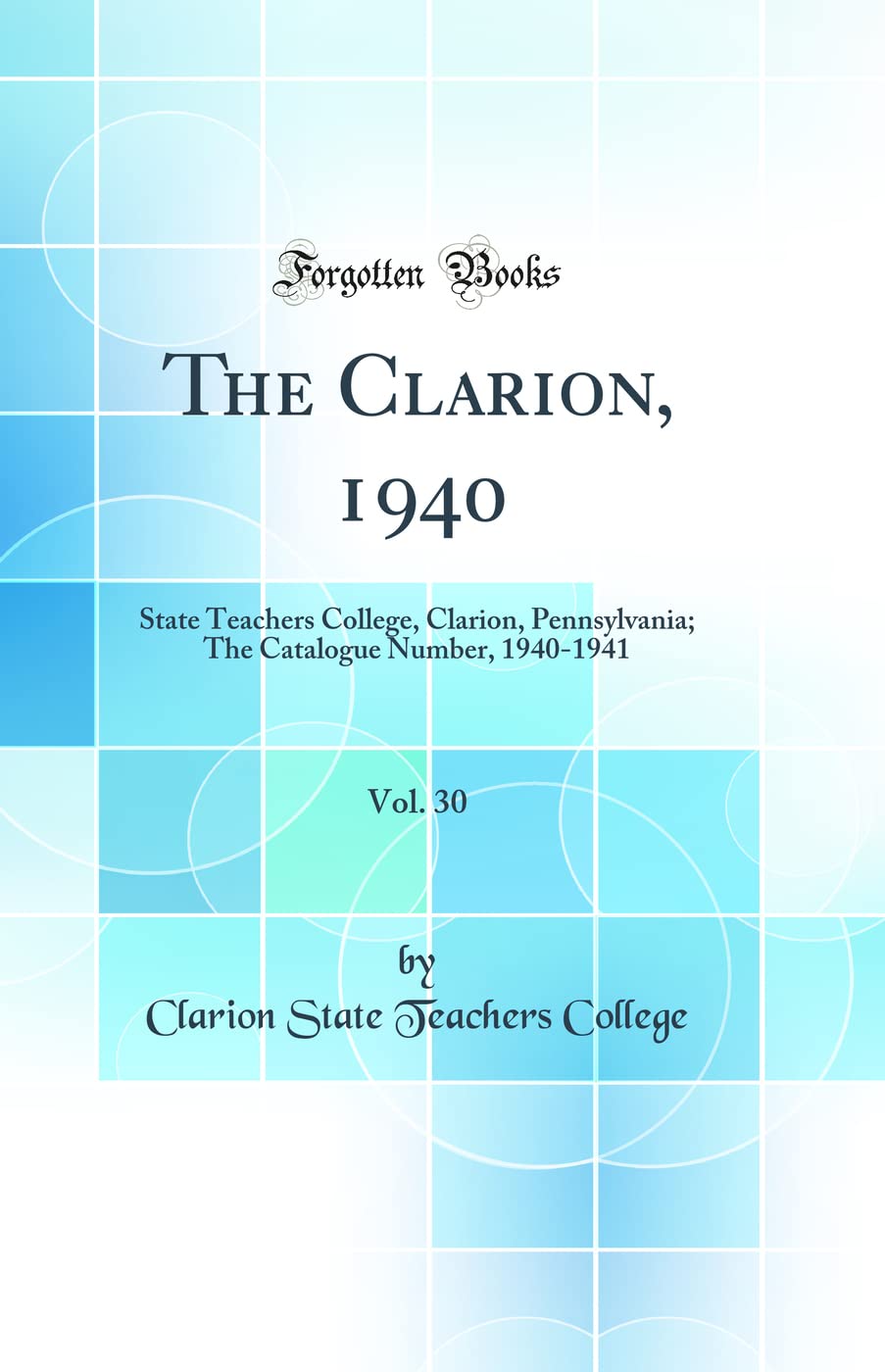 The Clarion, 1940, Vol. 30: State Teachers College, Clarion, Pennsylvania; The Catalogue Number, 19401941 (Classic Reprint)