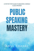PUBLIC SPEAKING MASTERY : A Step by Step Guide on How to become a World Class Speaker