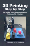 3D Printing Step by Step: 3D Design Tutorials and Common Mistakes in 3D Printing with Solutions.