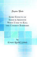 Some Effects of Sodium Arsenite When Used to Kill the Common Barberry (Classic Reprint)